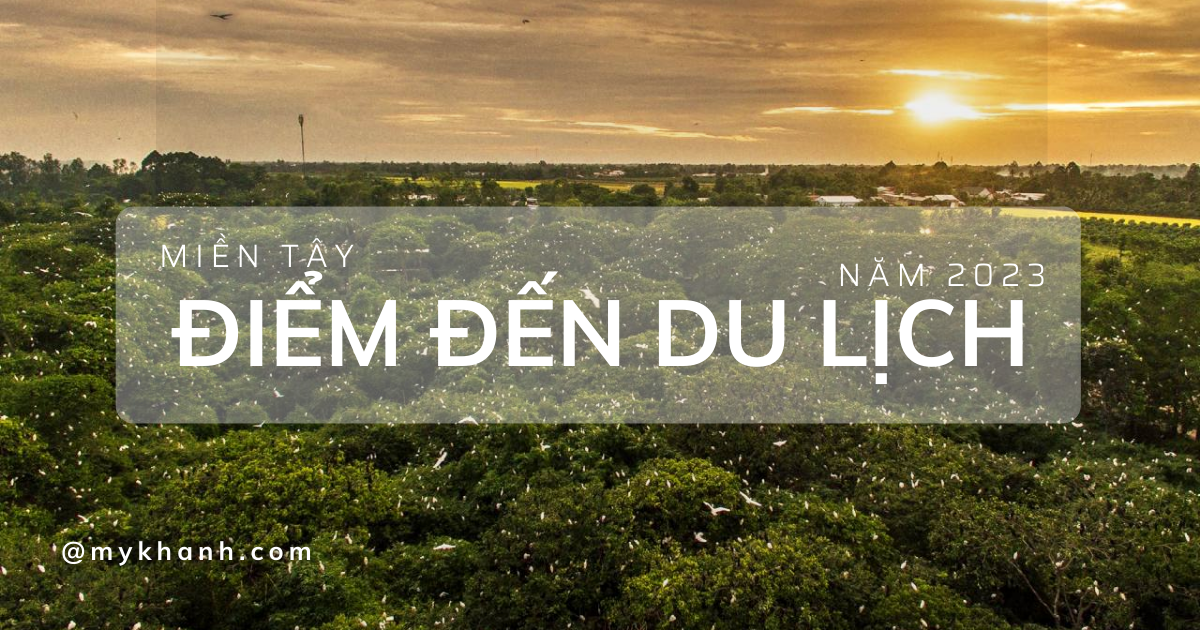 Điểm đến du lịch Miền Tây - Gợi ý 13 điểm đến HẤP DẪN NHẤT 2024