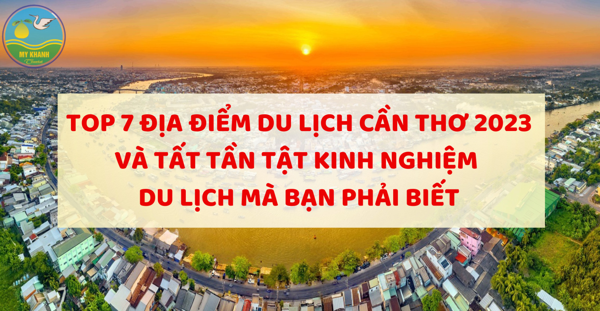 TOP 7 ĐỊA ĐIỂM DU LỊCH CẦN THƠ 2024 VÀ KINH NGHIỆM MÀ BẠN PHẢI BIẾT
