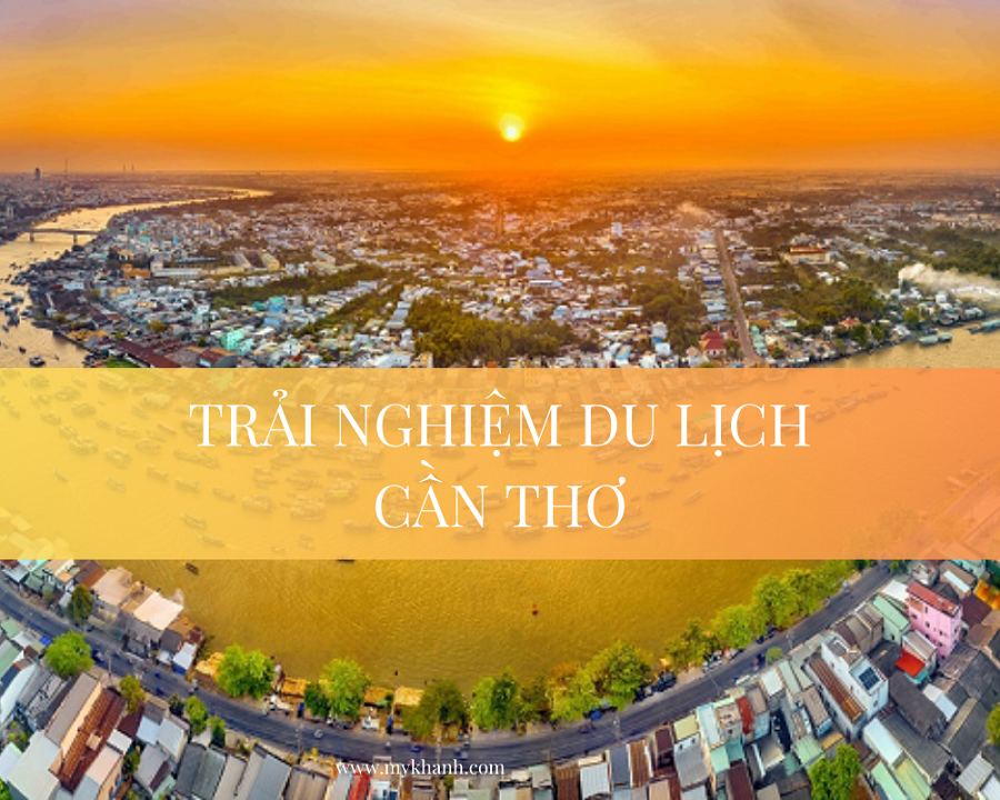 Về Cần Thơ đi đâu chơi? Check-in ngay 10 điểm ăn chơi hấp dẫn bậc nhất xứ Tây Đô